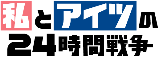 私とアイツの24時間戦争