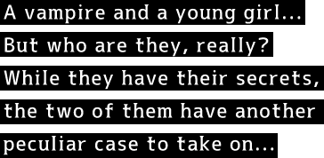 A vampire and a young girl - But who are they really? While they have their secrets, the two of them have another peculiar case to take on...