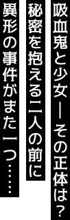 吸血鬼と少女-その正体は？秘密を抱える二人の前に異形の事件がまた一つ……