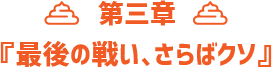 第三章 『最後の戦い、さらばクソ』
