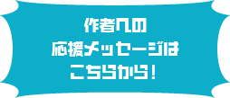 作者への応援メッセージはこちらから！