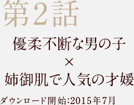 第2話 優柔不断な男の子 x 姉御肌で人気の才媛 ダウンロード開始 2015年7月