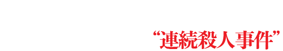 突如として彼らに襲いかかった残酷かつ不可解な“連続殺人事件”