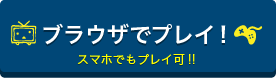 ブラウザでプレイ！スマホでもプレイ可！！