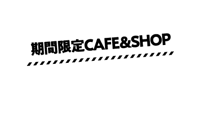 期間限定CAFE&SHOP