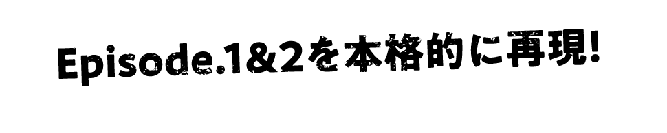 episode1~2を完全再現！