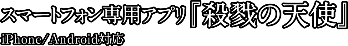 スマートフォン専用アプリ 「殺戮の天使」 iPhone/Android対応