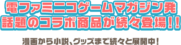 ゲームマガジン発話題のコラボ商品が続々登場！！漫画から小説、グッズまで続々と展開中！