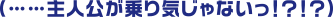 （……主人公が乗り気じゃないっ！？！？）